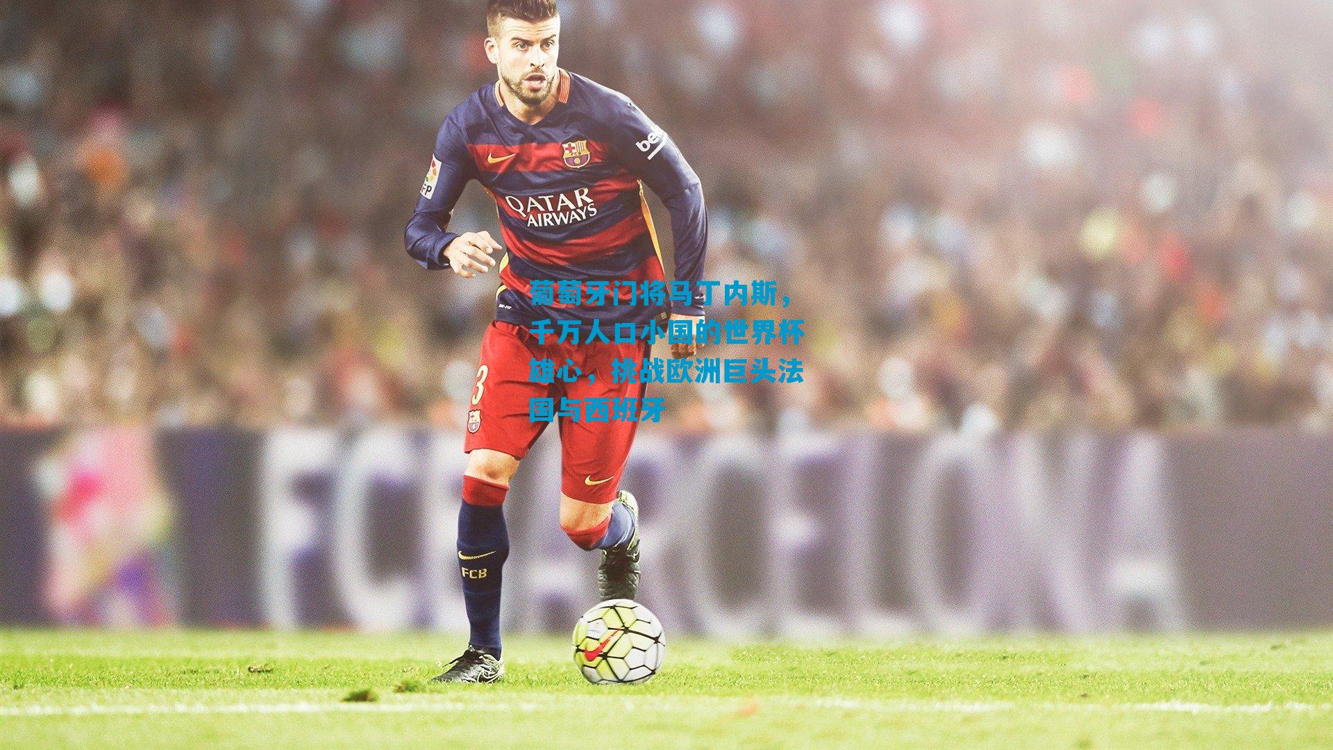 葡萄牙门将马丁内斯,千万人口小国的世界杯雄心,挑战欧洲巨头法国与西班牙