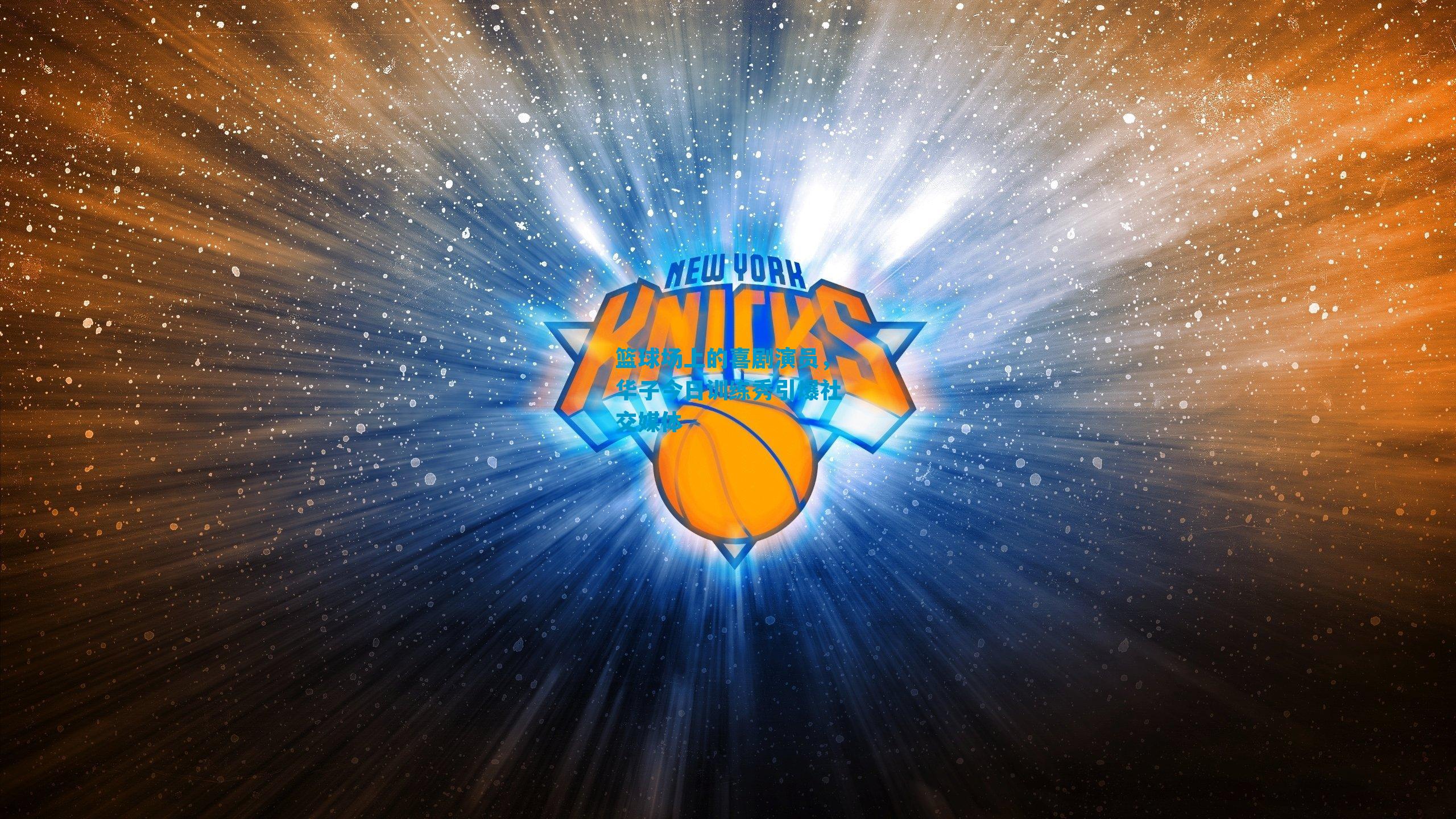 篮球场上的喜剧演员,华子今日训练秀引爆社交媒体