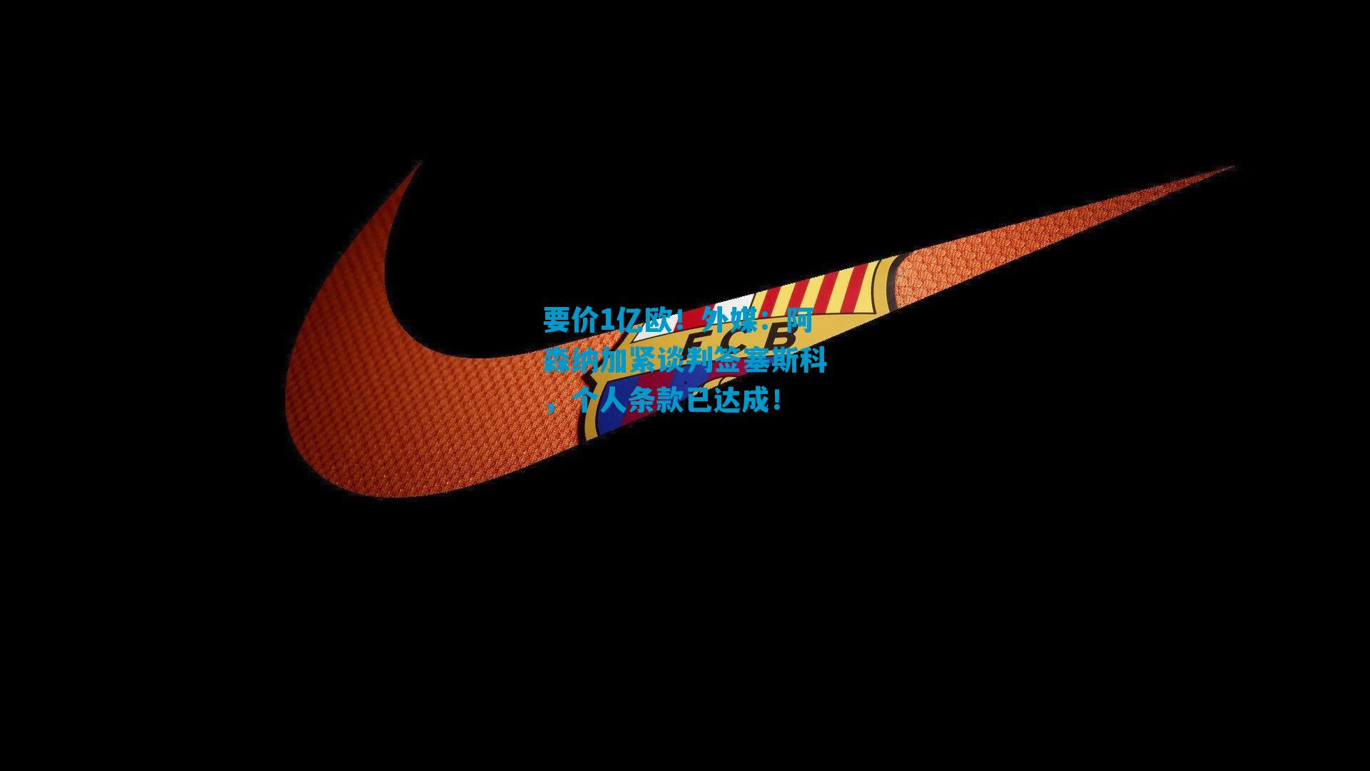 要价1亿欧！外媒：阿森纳加紧谈判签塞斯科，个人条款已达成！