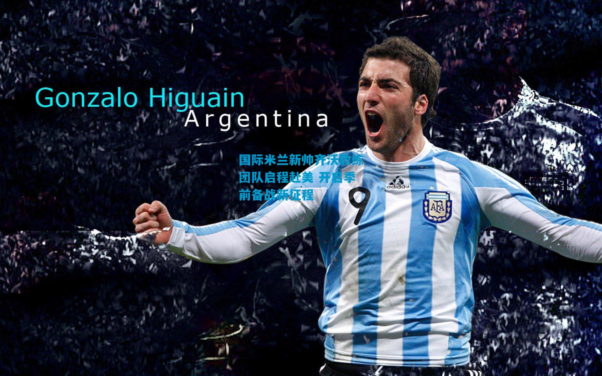 国际米兰新帅齐沃教练团队启程赴美 开启季前备战新征程