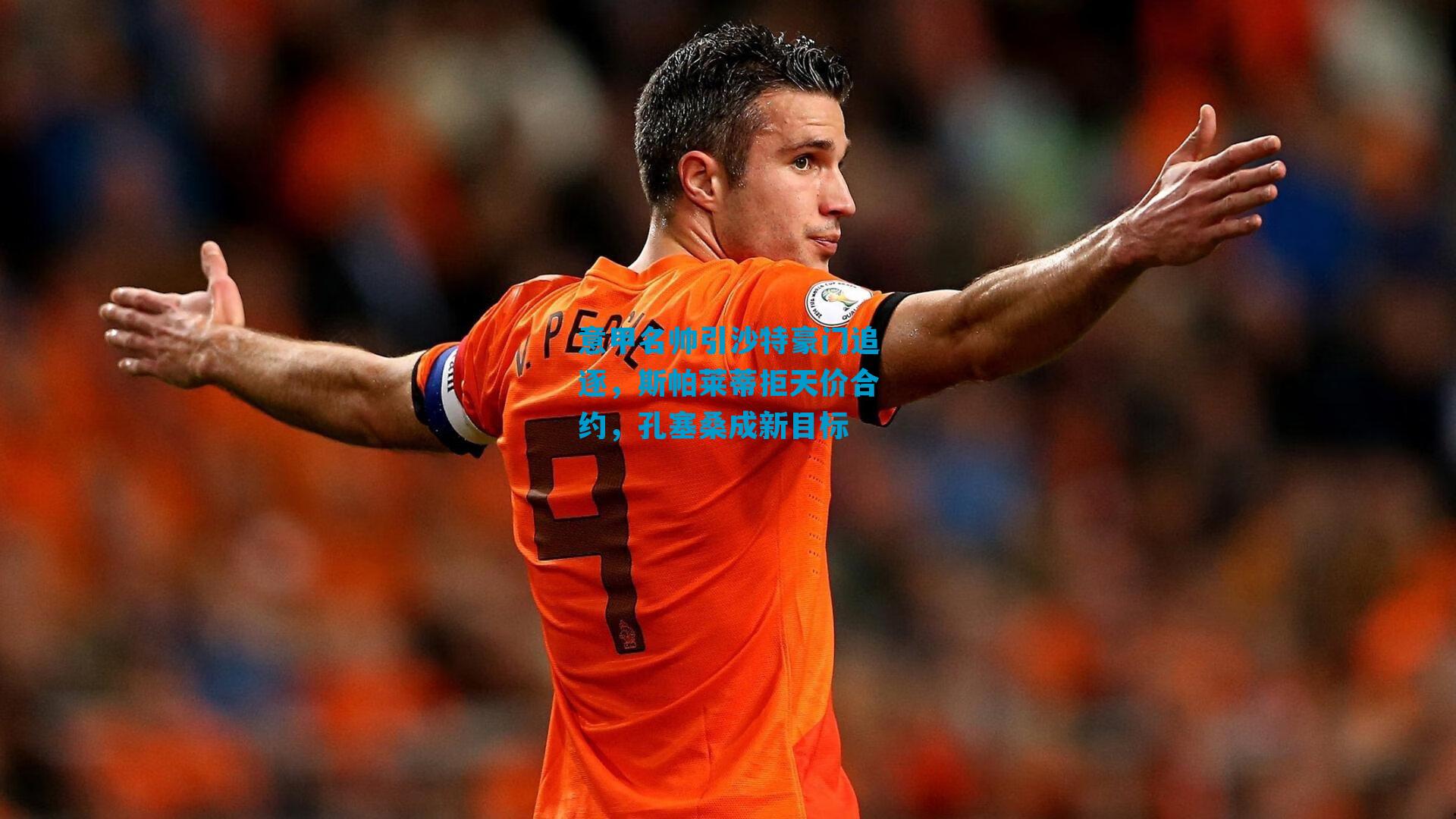 意甲名帅引沙特豪门追逐,斯帕莱蒂拒天价合约,孔塞桑成新目标