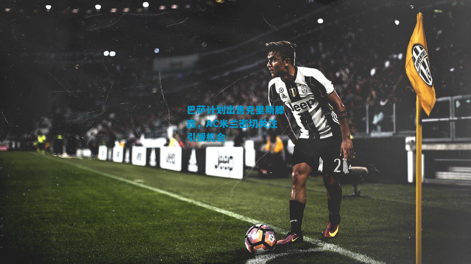 巴萨计划出售克里斯滕森，AC米兰密切关注引援机会