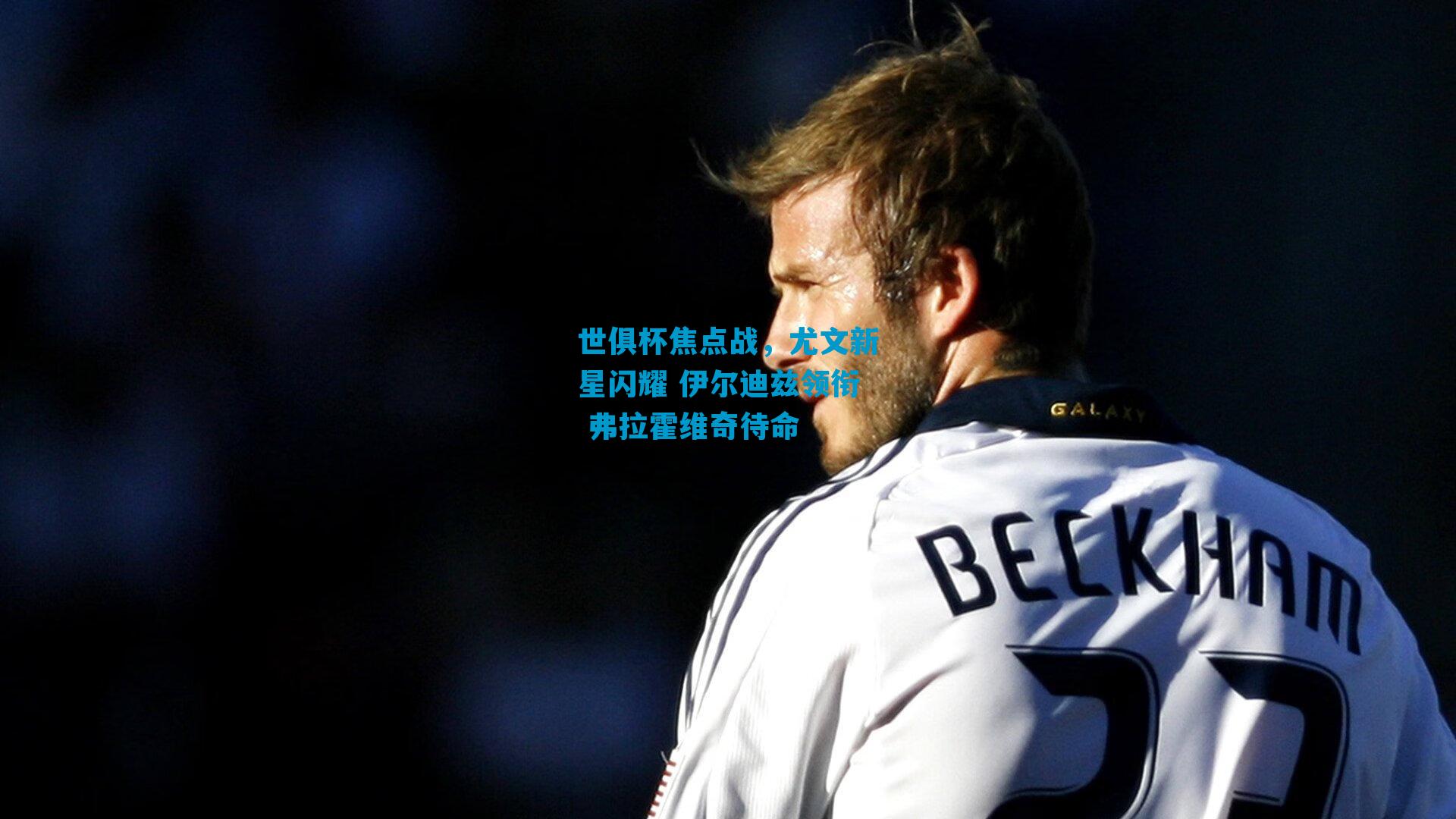 世俱杯焦点战,尤文新星闪耀 伊尔迪兹领衔 弗拉霍维奇待命