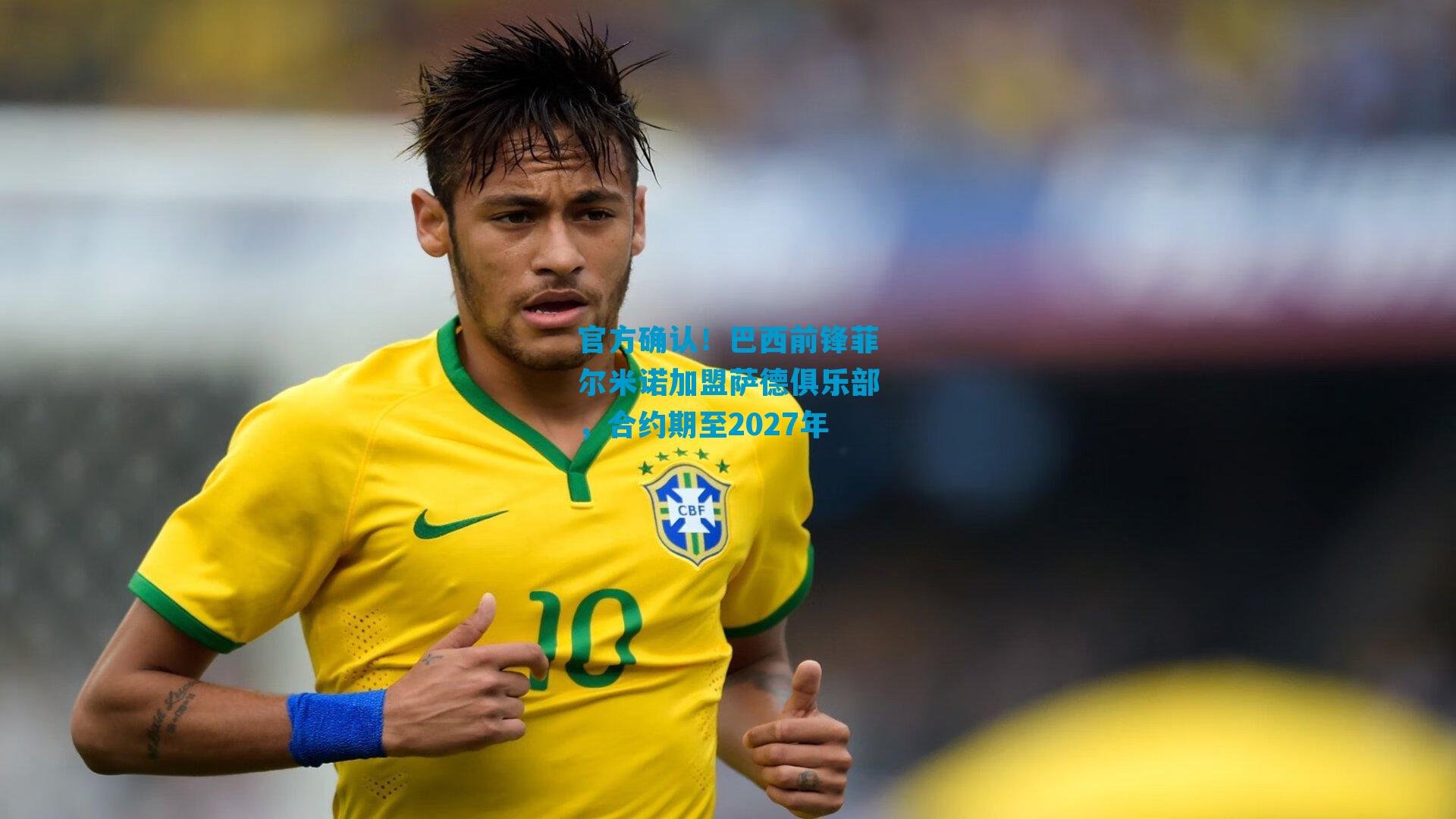 官方确认！巴西前锋菲尔米诺加盟萨德俱乐部，合约期至2027年