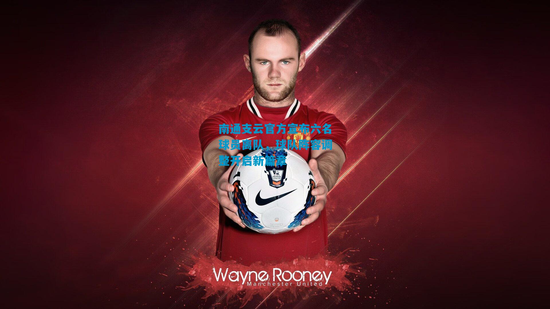 南通支云官方宣布六名球员离队，球队阵容调整开启新篇章